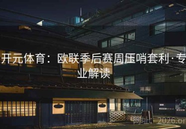 开元体育：欧联季后赛周压哨套利·专业解读