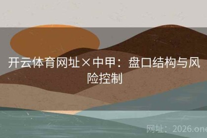 开云体育网址×中甲：盘口结构与风险控制