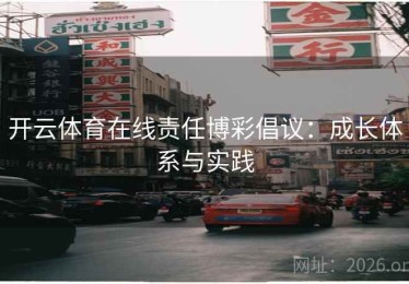 开云体育在线责任博彩倡议：成长体系与实践