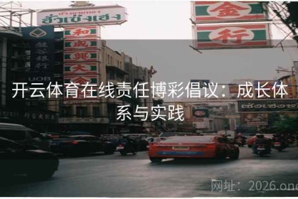 开云体育在线责任博彩倡议：成长体系与实践