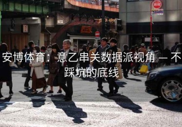 安博体育：意乙串关数据派视角 — 不踩坑的底线