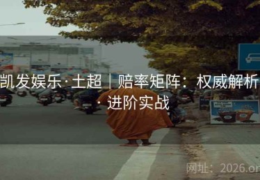 凯发娱乐·土超｜赔率矩阵：权威解析 · 进阶实战