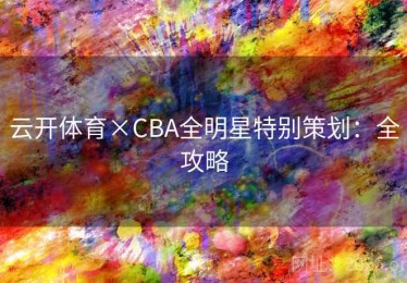 云开体育×CBA全明星特别策划：全攻略