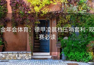 金年会体育：德甲凌晨档压哨套利·观赛必读