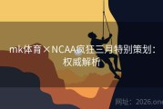 mk体育×NCAA疯狂三月特别策划：权威解析