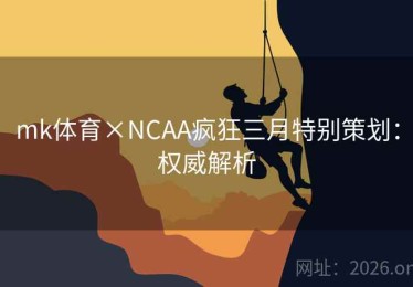mk体育×NCAA疯狂三月特别策划：权威解析