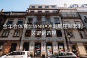 金年会体育：WNBA冲刺周压哨套利·关键词透视