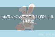 b体育×NCAA疯狂三月特别策划：超详细教程