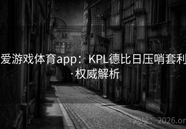 爱游戏体育app：KPL德比日压哨套利·权威解析