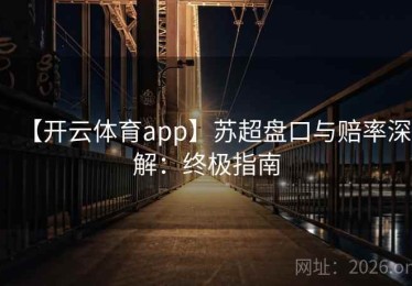 【开云体育app】苏超盘口与赔率深解：终极指南