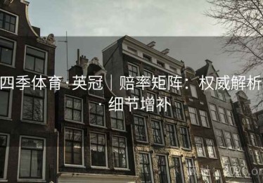 四季体育·英冠｜赔率矩阵：权威解析 · 细节增补