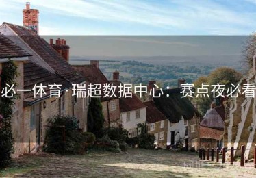 必一体育·瑞超数据中心：赛点夜必看