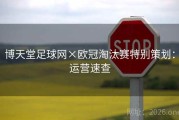 博天堂足球网×欧冠淘汰赛特别策划：运营速查