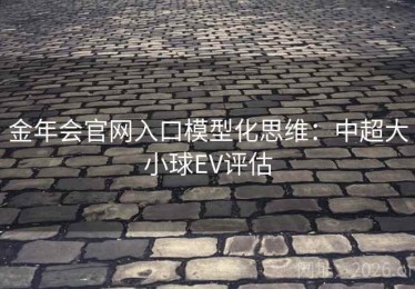 金年会官网入口模型化思维：中超大小球EV评估