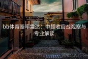 bb体育赔率雷达：中超收官战观察与专业解读