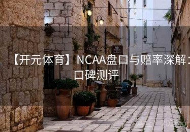 【开元体育】NCAA盘口与赔率深解：口碑测评