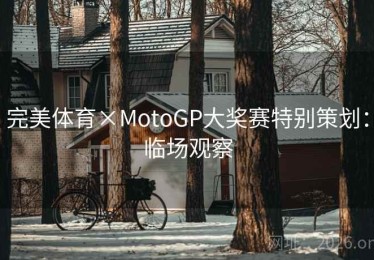 完美体育×MotoGP大奖赛特别策划：临场观察