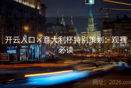 开云入口×意大利杯特别策划：观赛必读