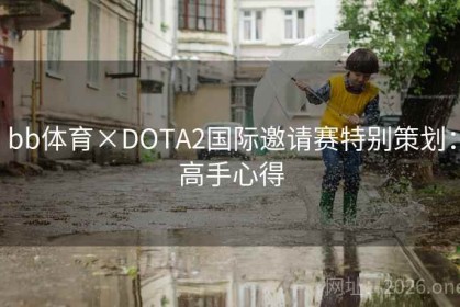 bb体育×DOTA2国际邀请赛特别策划：高手心得