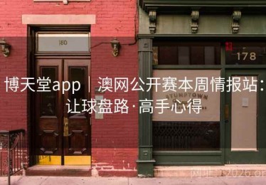 博天堂app｜澳网公开赛本周情报站：让球盘路·高手心得