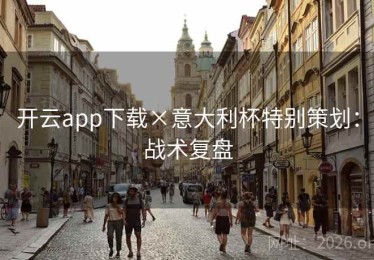 开云app下载×意大利杯特别策划：战术复盘