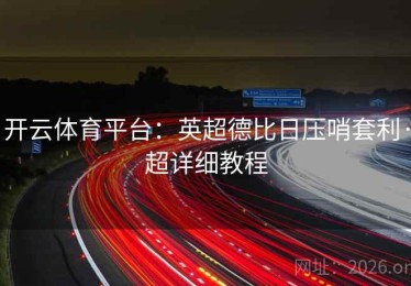 开云体育平台：英超德比日压哨套利·超详细教程