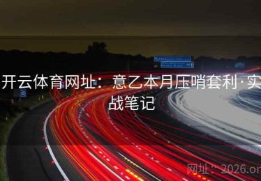 开云体育网址：意乙本月压哨套利·实战笔记