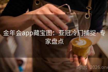 金年会app藏宝图：亚冠冷门捕捉·专家盘点