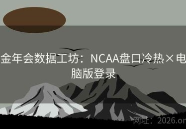 金年会数据工坊：NCAA盘口冷热×电脑版登录