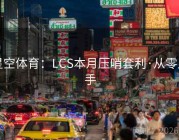 星空体育：LCS本月压哨套利·从零上手