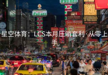 星空体育：LCS本月压哨套利·从零上手
