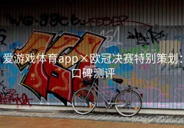 爱游戏体育app×欧冠决赛特别策划：口碑测评
