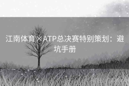 江南体育×ATP总决赛特别策划：避坑手册