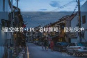 星空体育·LPL·滚球策略：隐私保护