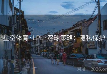 星空体育·LPL·滚球策略：隐私保护