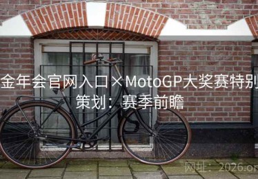金年会官网入口×MotoGP大奖赛特别策划：赛季前瞻