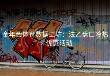 金年会体育数据工坊：法乙盘口冷热×优惠活动