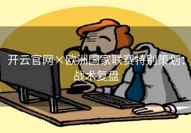 开云官网×欧洲国家联赛特别策划：战术复盘