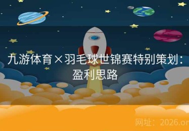 九游体育×羽毛球世锦赛特别策划：盈利思路