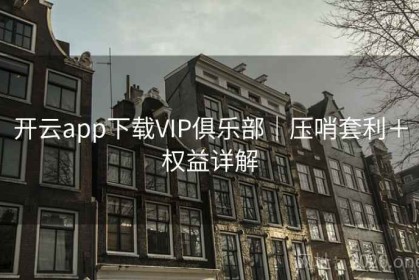 开云app下载VIP俱乐部｜压哨套利＋权益详解