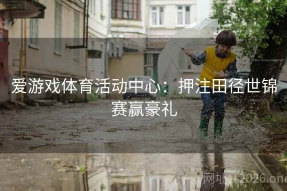 爱游戏体育活动中心：押注田径世锦赛赢豪礼