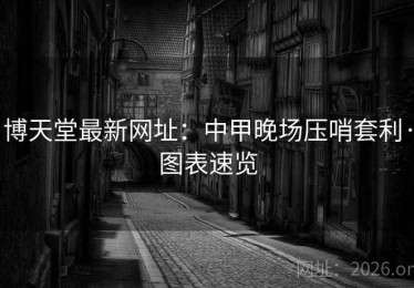 博天堂最新网址：中甲晚场压哨套利·图表速览
