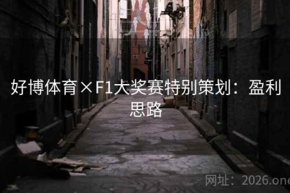 好博体育×F1大奖赛特别策划：盈利思路
