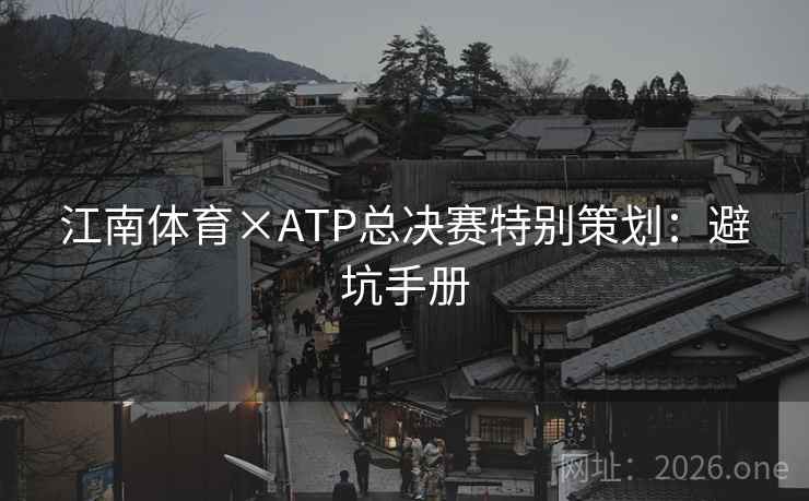 江南体育×ATP总决赛特别策划：避坑手册