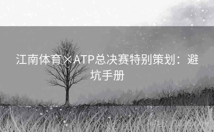 江南体育×ATP总决赛特别策划：避坑手册
