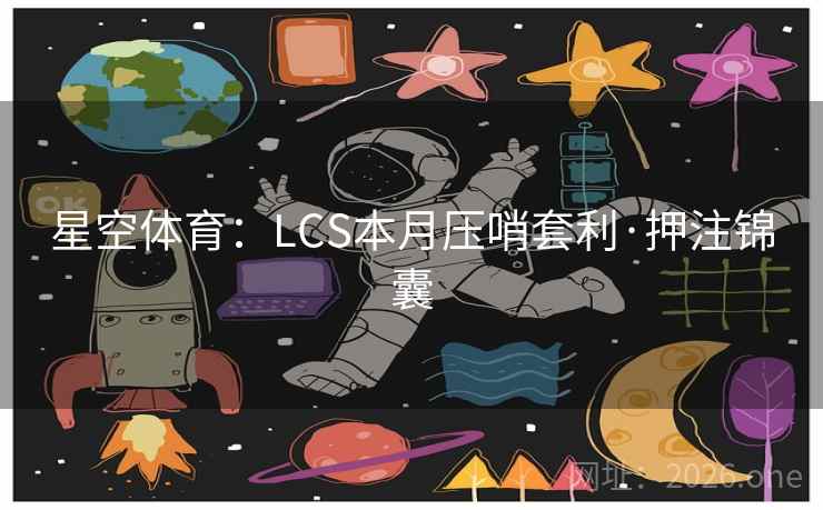 星空体育:LCS本月压哨套利·押注锦囊 星空体育:LCS本月压哨套利·押注锦囊