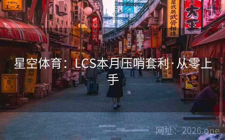 星空体育:LCS本月压哨套利·从零上手 星空体育:LCS本月压哨套利·从零上手