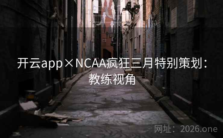 开云app×NCAA疯狂三月特别策划：教练视角