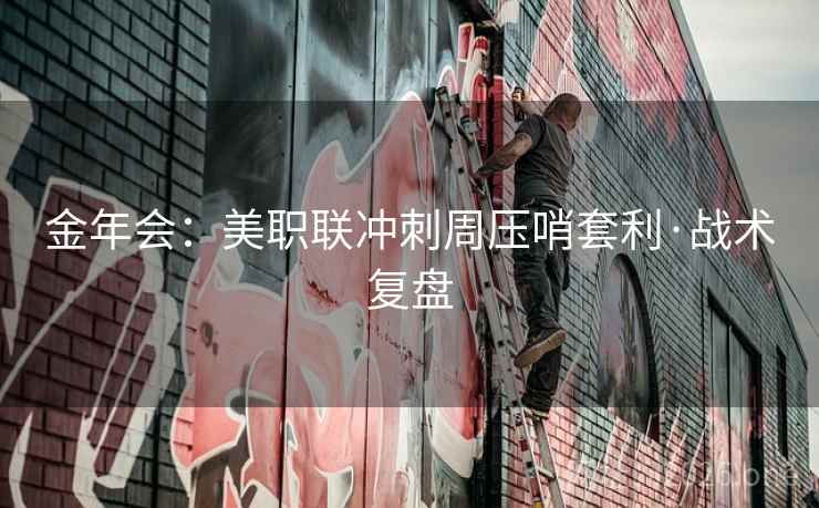 金年会：美职联冲刺周压哨套利·战术复盘