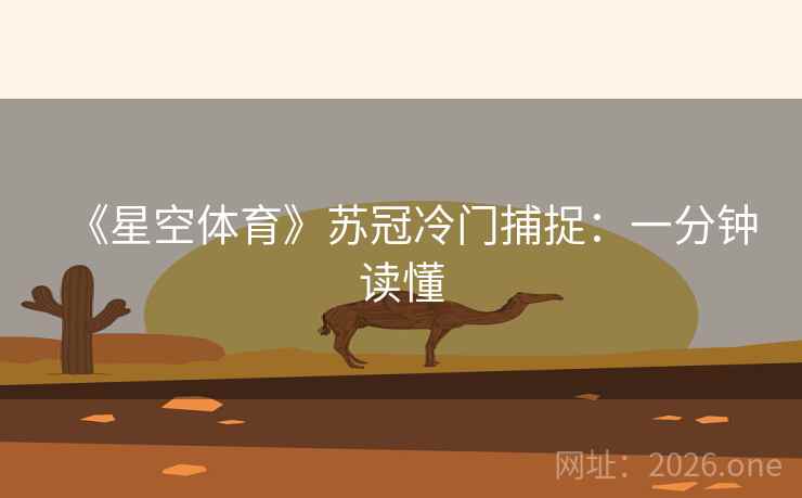 《星空体育》苏冠冷门捕捉：一分钟读懂